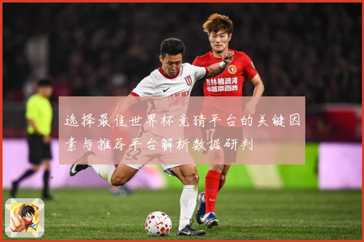 选择最佳世界杯竞猜平台的关键因素与推荐平台解析数据研判