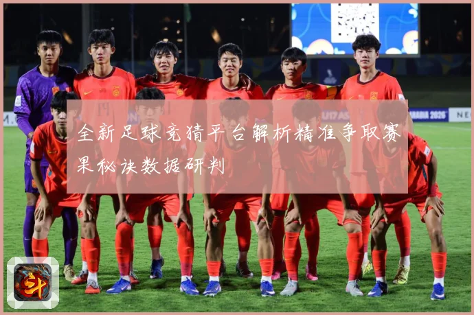 全新足球竞猜平台解析精准争取赛果秘诀数据研判