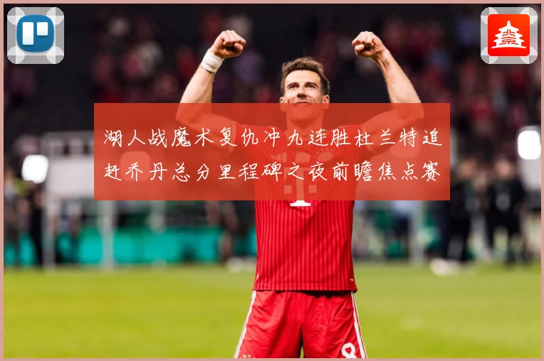 湖人战魔术复仇冲九连胜杜兰特追赶乔丹总分里程碑之夜前瞻焦点赛场复盘