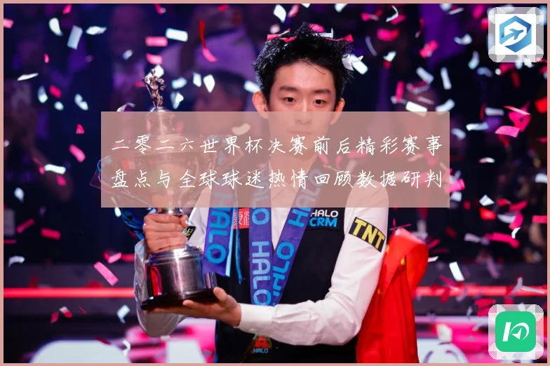 二零二六世界杯决赛前后精彩赛事盘点与全球球迷热情回顾数据研判
