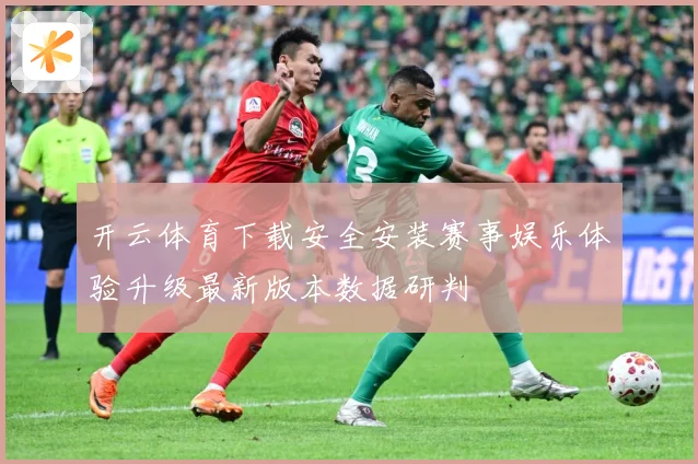 开云体育下载安全安装赛事娱乐体验升级最新版本数据研判