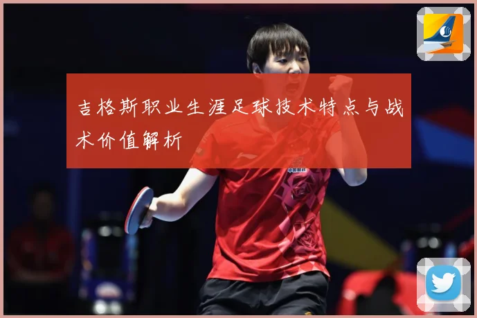 吉格斯职业生涯足球技术特点与战术价值解析