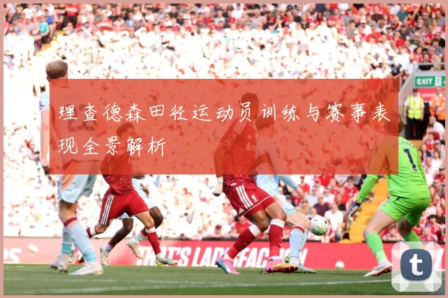 理查德森田径运动员训练与赛事表现全景解析