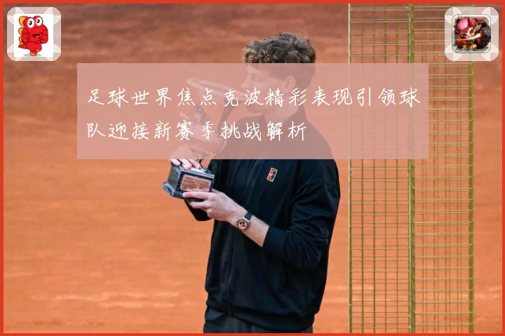 足球世界焦点克波精彩表现引领球队迎接新赛季挑战解析