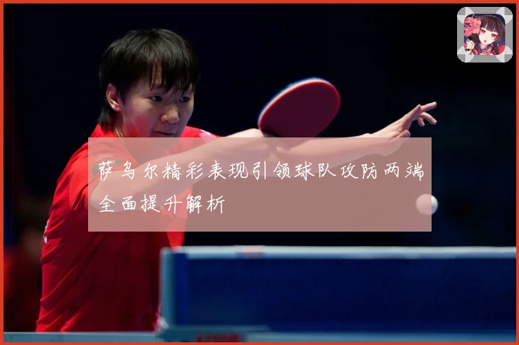 萨乌尔精彩表现引领球队攻防两端全面提升解析