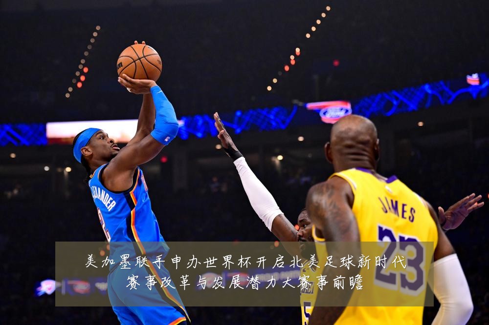 美加墨联手申办世界杯开启北美足球新时代赛事改革与发展潜力大赛事前瞻