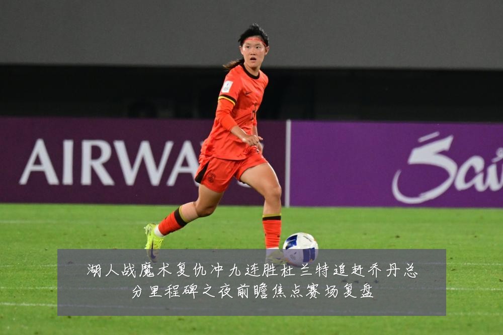 湖人战魔术复仇冲九连胜杜兰特追赶乔丹总分里程碑之夜前瞻焦点赛场复盘