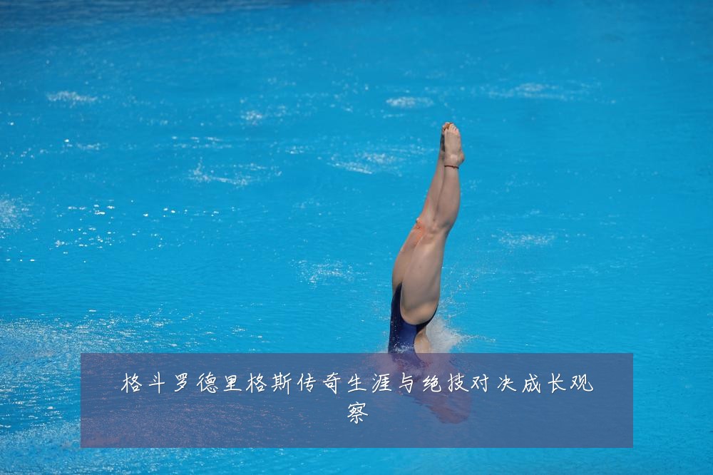 格斗罗德里格斯传奇生涯与绝技对决成长观察