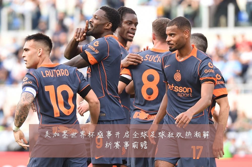 美加墨世界杯盛事开启全球足球狂欢热潮解析赛事前瞻